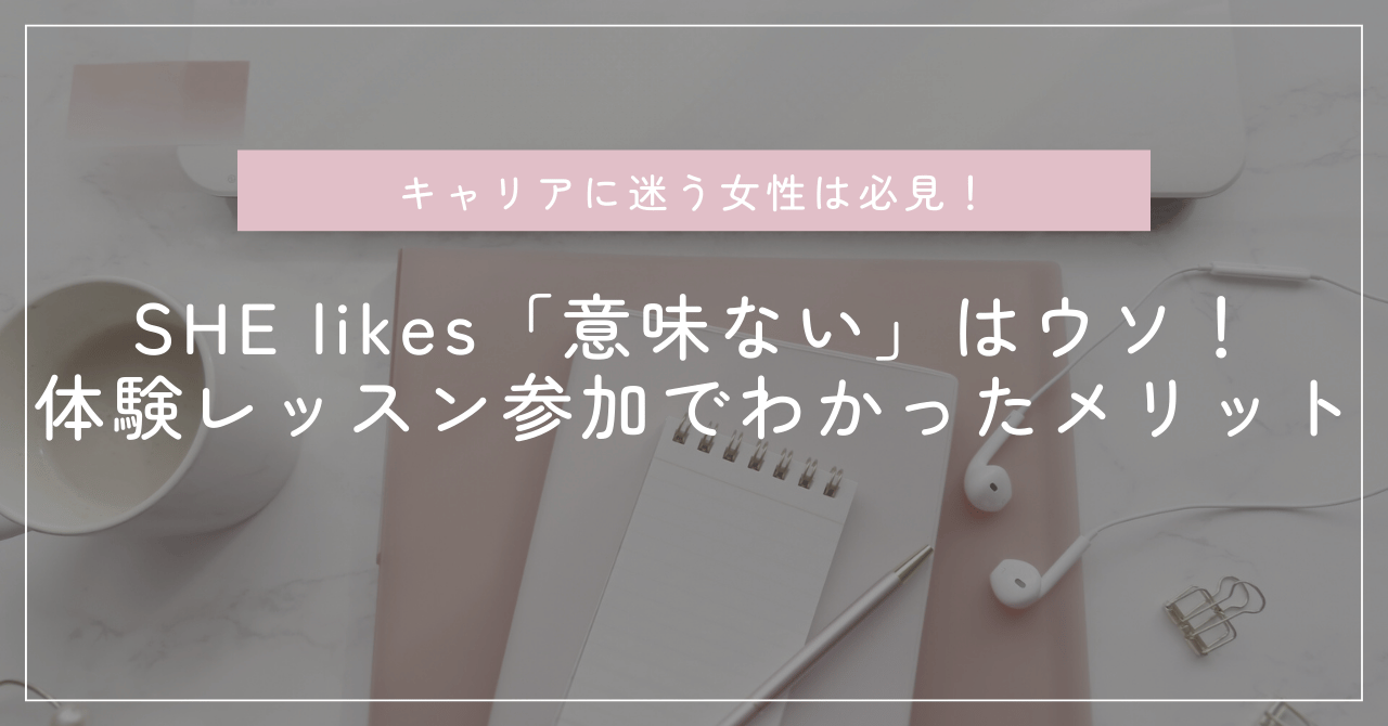 SHElikes（シーライクス）は「意味ない」はウソ！体験レッスンに参加してわかったメリット